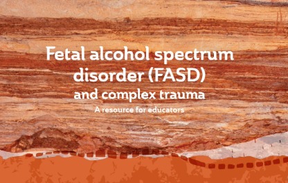 Fetal alcohol spectrum disorder (FASD) and complex trauma A resource for educators