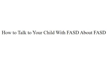 How to talk to your child with FASD about FASD